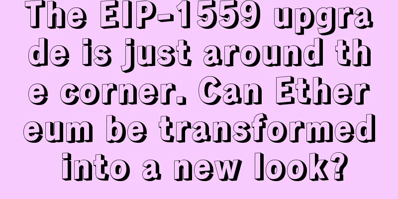 The EIP-1559 upgrade is just around the corner. Can Ethereum be transformed into a new look?