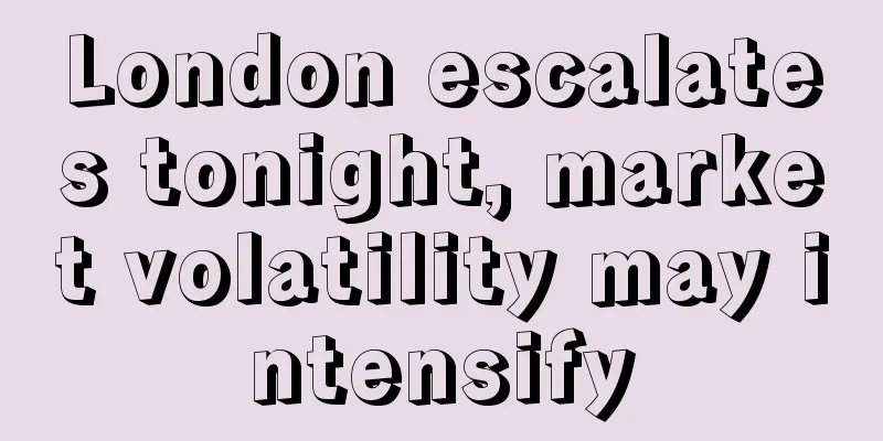 London escalates tonight, market volatility may intensify