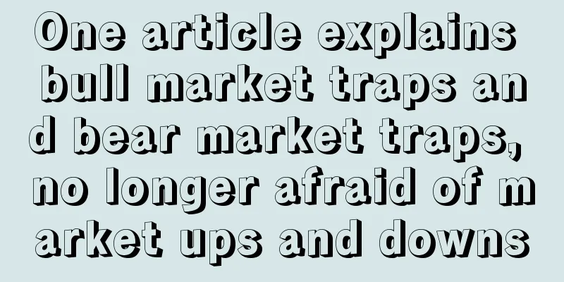 One article explains bull market traps and bear market traps, no longer afraid of market ups and downs