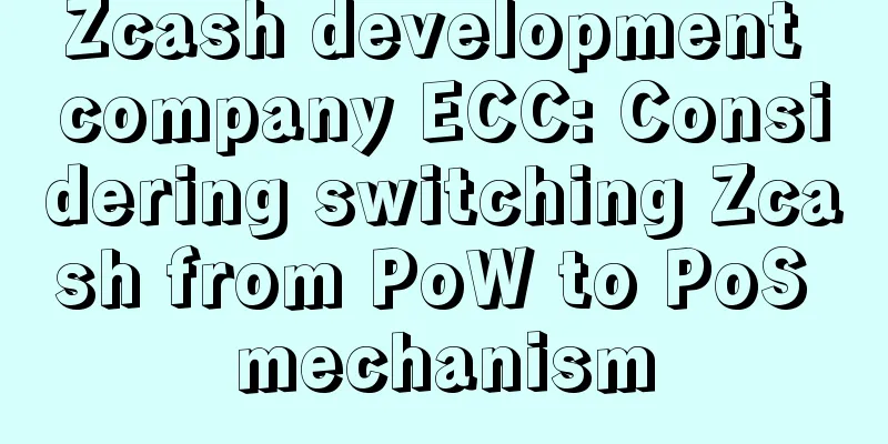 Zcash development company ECC: Considering switching Zcash from PoW to PoS mechanism