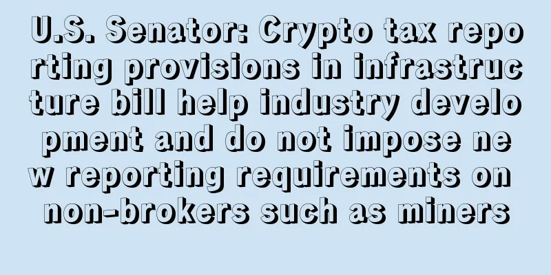 U.S. Senator: Crypto tax reporting provisions in infrastructure bill help industry development and do not impose new reporting requirements on non-brokers such as miners
