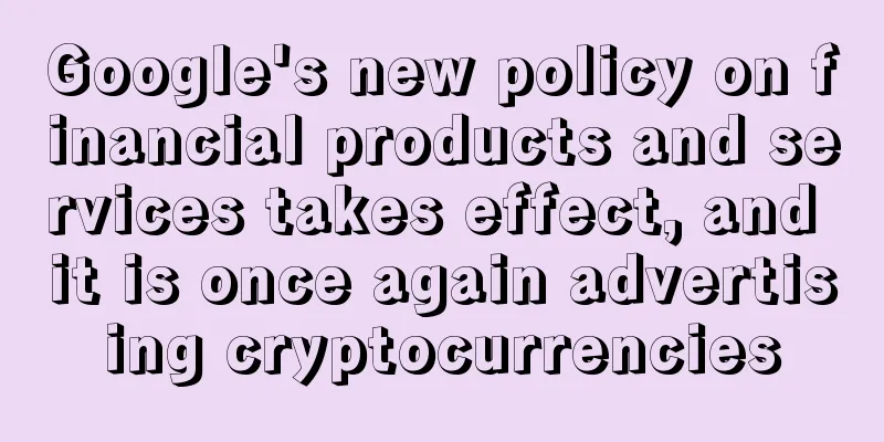 Google's new policy on financial products and services takes effect, and it is once again advertising cryptocurrencies