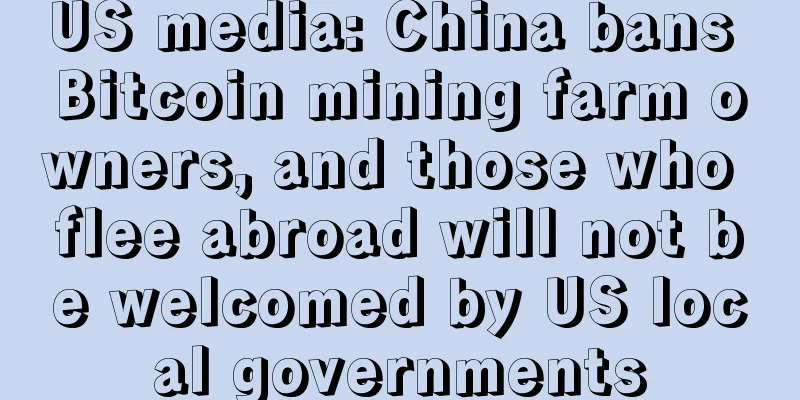 US media: China bans Bitcoin mining farm owners, and those who flee abroad will not be welcomed by US local governments