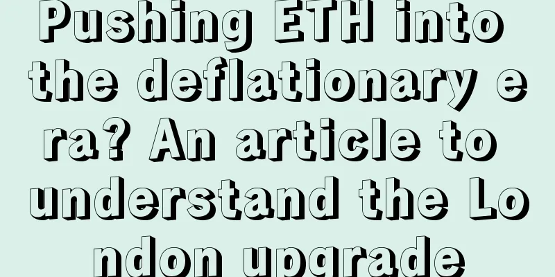 Pushing ETH into the deflationary era? An article to understand the London upgrade