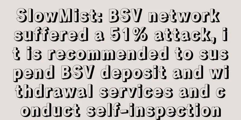 SlowMist: BSV network suffered a 51% attack, it is recommended to suspend BSV deposit and withdrawal services and conduct self-inspection