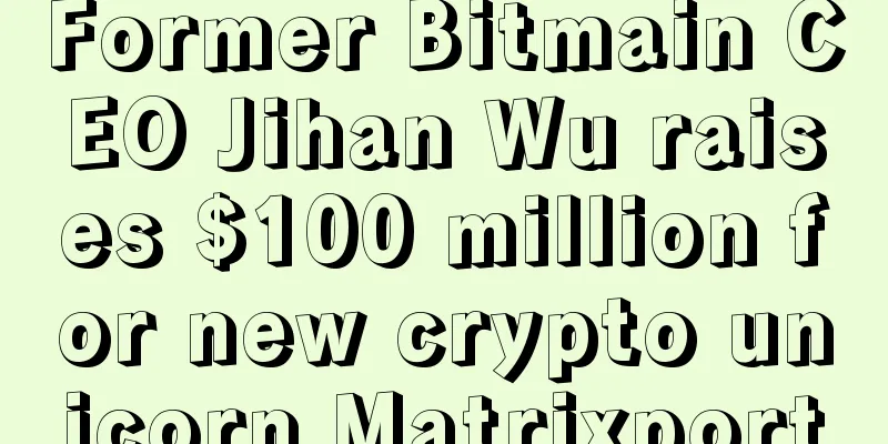 Former Bitmain CEO Jihan Wu raises $100 million for new crypto unicorn Matrixport