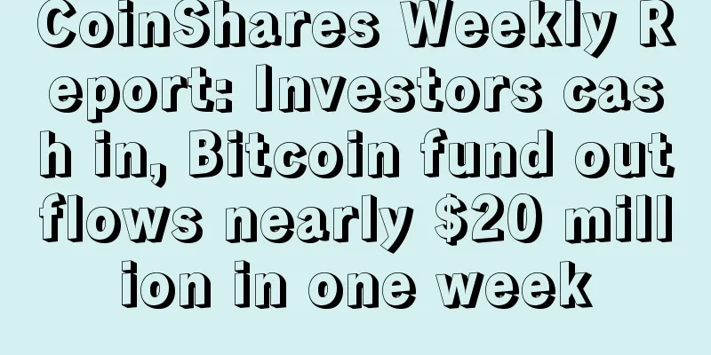 CoinShares Weekly Report: Investors cash in, Bitcoin fund outflows nearly $20 million in one week