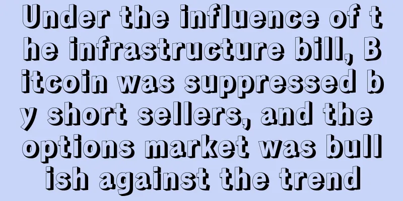 Under the influence of the infrastructure bill, Bitcoin was suppressed by short sellers, and the options market was bullish against the trend