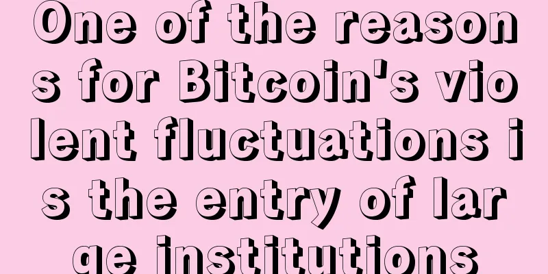 One of the reasons for Bitcoin's violent fluctuations is the entry of large institutions
