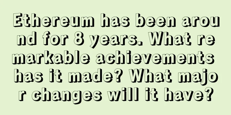 Ethereum has been around for 8 years. What remarkable achievements has it made? What major changes will it have?