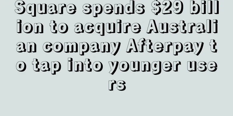 Square spends $29 billion to acquire Australian company Afterpay to tap into younger users