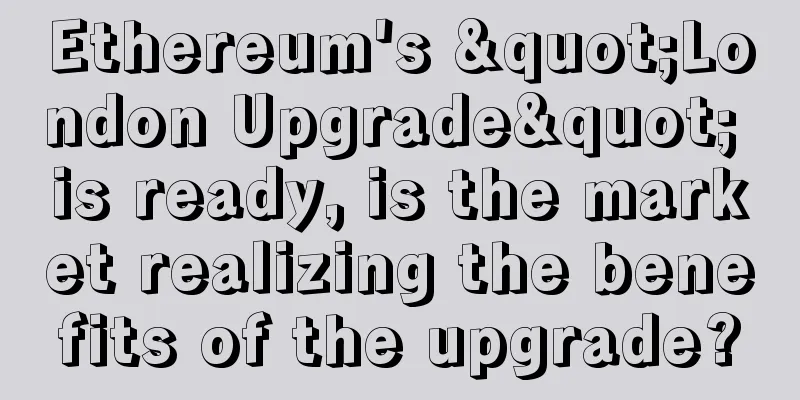 Ethereum's "London Upgrade" is ready, is the market realizing the benefits of the upgrade?
