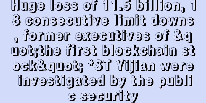 Huge loss of 11.5 billion, 18 consecutive limit downs, former executives of "the first blockchain stock" *ST Yijian were investigated by the public security