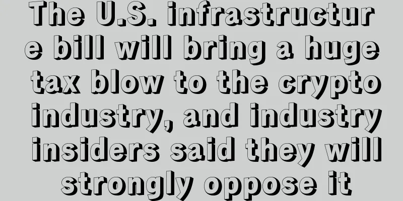 The U.S. infrastructure bill will bring a huge tax blow to the crypto industry, and industry insiders said they will strongly oppose it