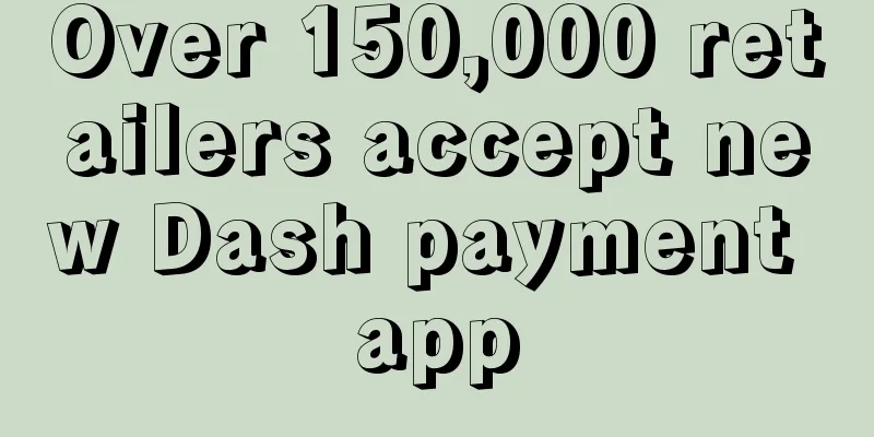 Over 150,000 retailers accept new Dash payment app