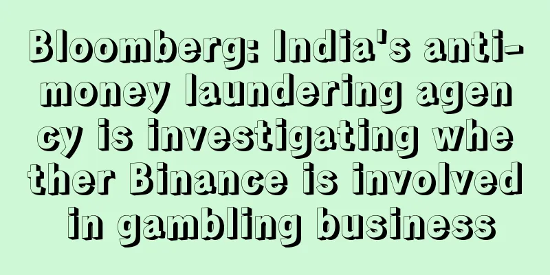 Bloomberg: India's anti-money laundering agency is investigating whether Binance is involved in gambling business
