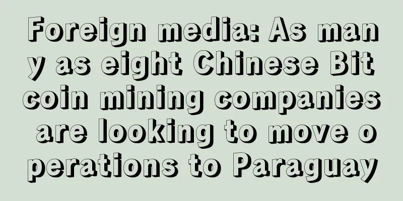 Foreign media: As many as eight Chinese Bitcoin mining companies are looking to move operations to Paraguay