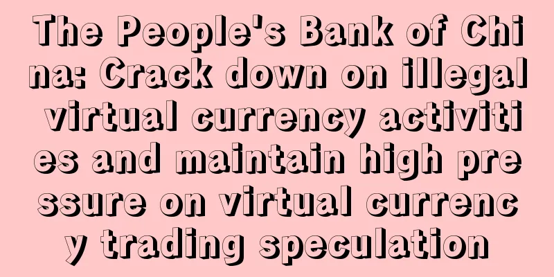 The People's Bank of China: Crack down on illegal virtual currency activities and maintain high pressure on virtual currency trading speculation