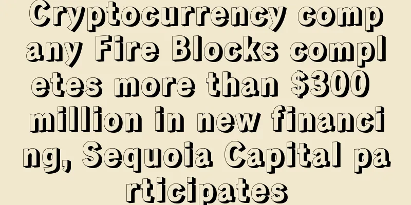 Cryptocurrency company Fire Blocks completes more than $300 million in new financing, Sequoia Capital participates