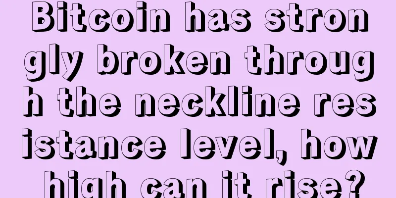 Bitcoin has strongly broken through the neckline resistance level, how high can it rise?
