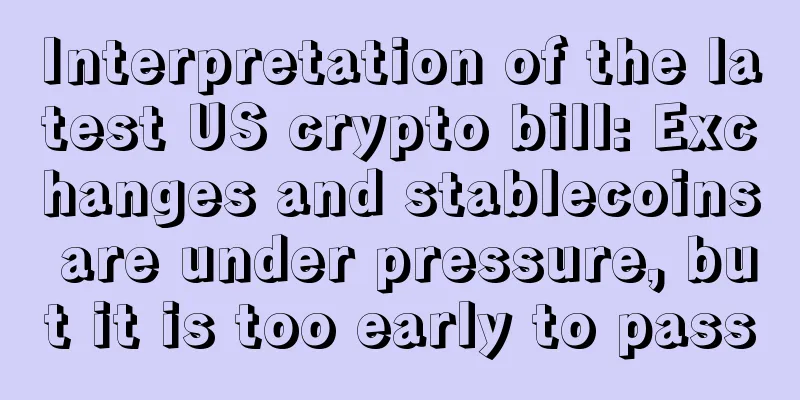 Interpretation of the latest US crypto bill: Exchanges and stablecoins are under pressure, but it is too early to pass