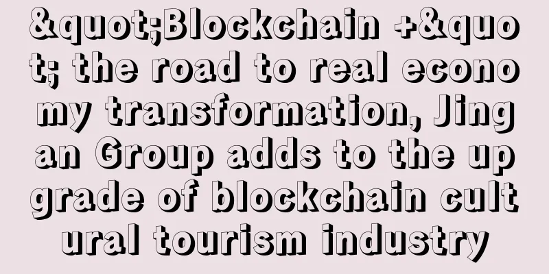 "Blockchain +" the road to real economy transformation, Jingan Group adds to the upgrade of blockchain cultural tourism industry