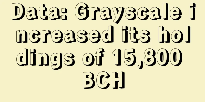 Data: Grayscale increased its holdings of 15,800 BCH