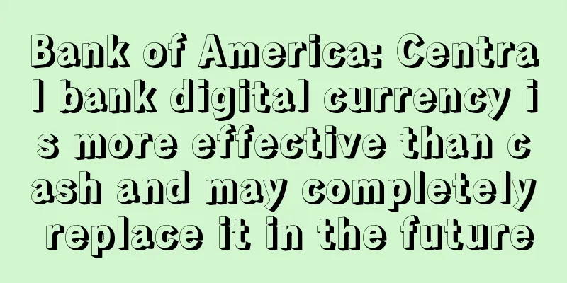 Bank of America: Central bank digital currency is more effective than cash and may completely replace it in the future