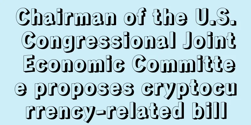 Chairman of the U.S. Congressional Joint Economic Committee proposes cryptocurrency-related bill