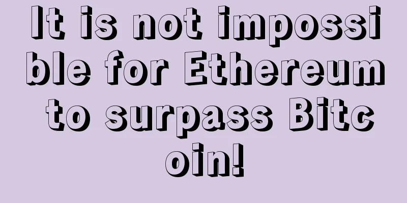 It is not impossible for Ethereum to surpass Bitcoin!