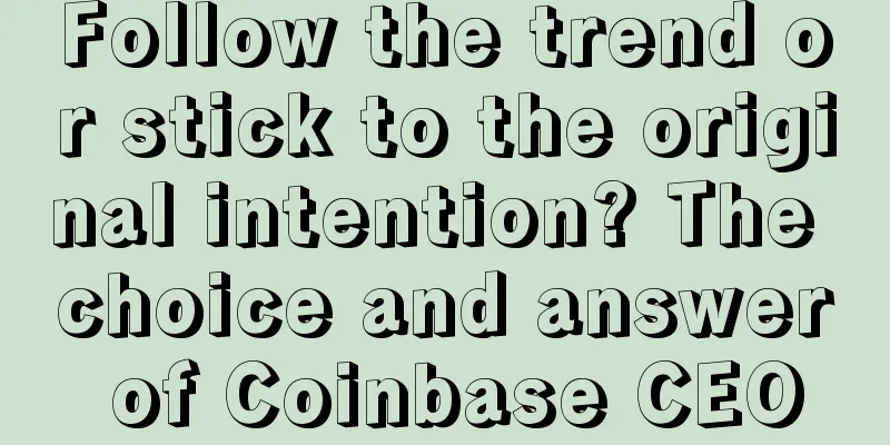 Follow the trend or stick to the original intention? The choice and answer of Coinbase CEO
