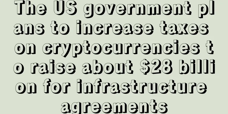 The US government plans to increase taxes on cryptocurrencies to raise about $28 billion for infrastructure agreements