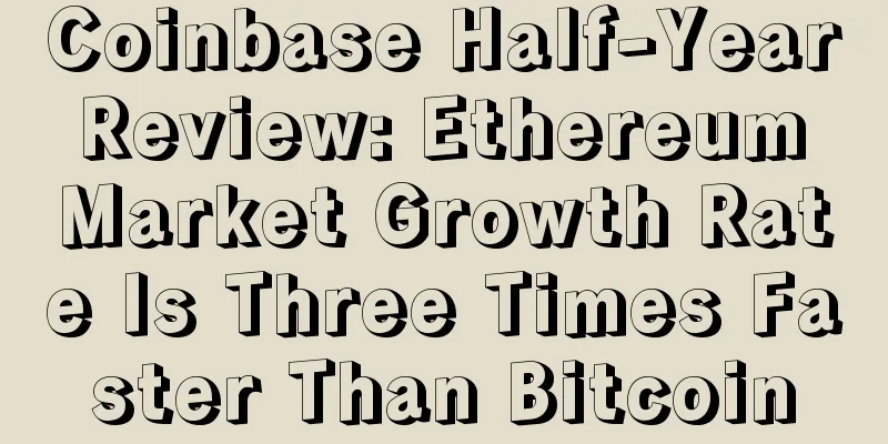 Coinbase Half-Year Review: Ethereum Market Growth Rate Is Three Times Faster Than Bitcoin