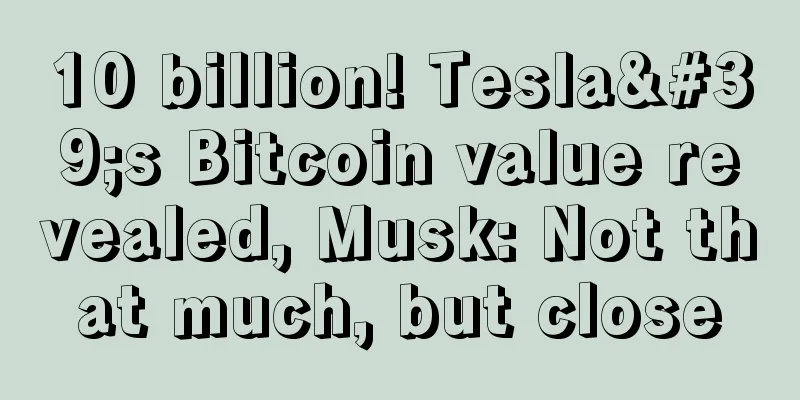 10 billion! Tesla's Bitcoin value revealed, Musk: Not that much, but close