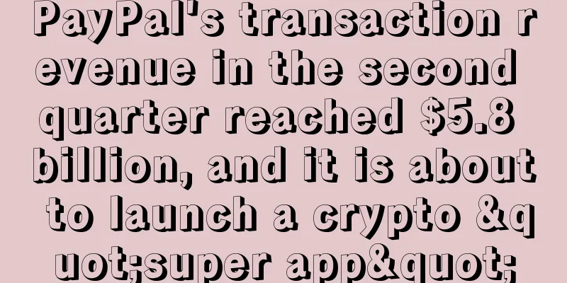 PayPal's transaction revenue in the second quarter reached $5.8 billion, and it is about to launch a crypto "super app"