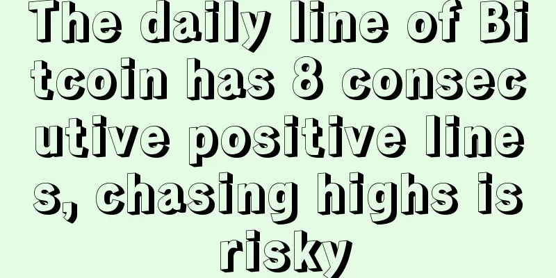 The daily line of Bitcoin has 8 consecutive positive lines, chasing highs is risky