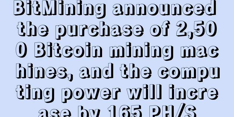 BitMining announced the purchase of 2,500 Bitcoin mining machines, and the computing power will increase by 165 PH/S