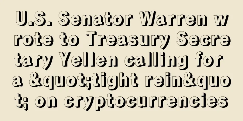 U.S. Senator Warren wrote to Treasury Secretary Yellen calling for a "tight rein" on cryptocurrencies