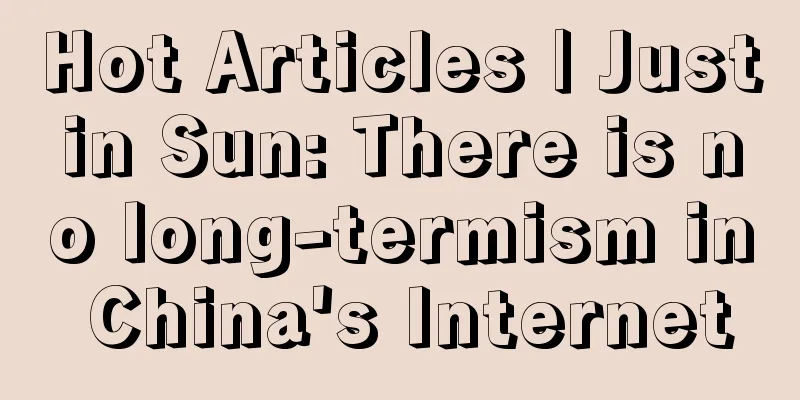Hot Articles | Justin Sun: There is no long-termism in China's Internet
