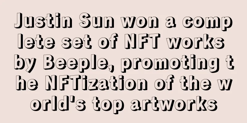 Justin Sun won a complete set of NFT works by Beeple, promoting the NFTization of the world's top artworks