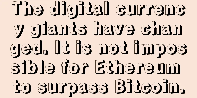 The digital currency giants have changed. It is not impossible for Ethereum to surpass Bitcoin.