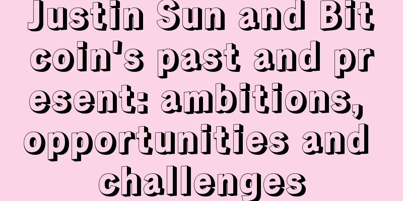 Justin Sun and Bitcoin's past and present: ambitions, opportunities and challenges