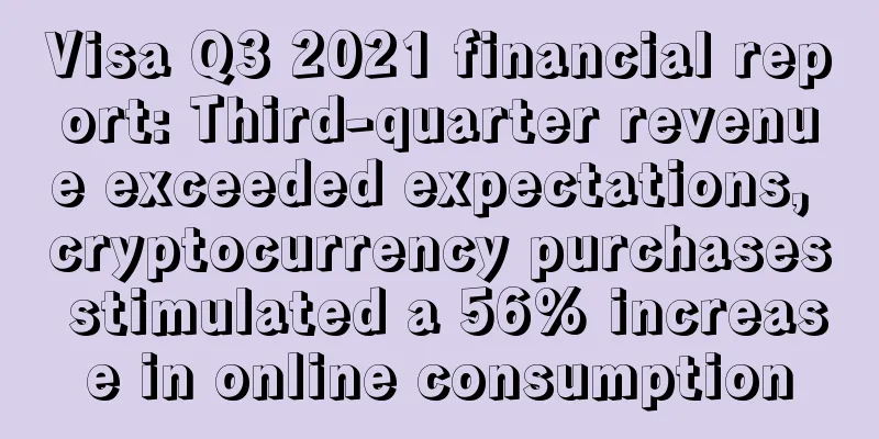 Visa Q3 2021 financial report: Third-quarter revenue exceeded expectations, cryptocurrency purchases stimulated a 56% increase in online consumption