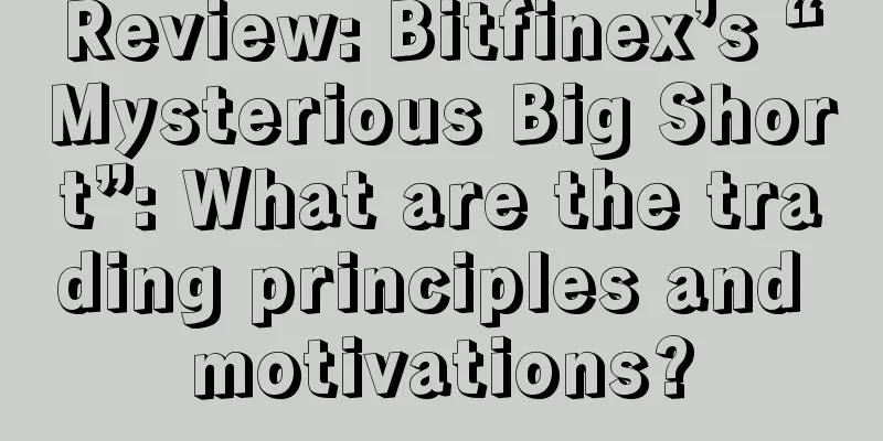 Review: Bitfinex’s “Mysterious Big Short”: What are the trading principles and motivations?