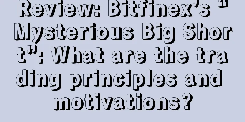 Review: Bitfinex’s “Mysterious Big Short”: What are the trading principles and motivations?