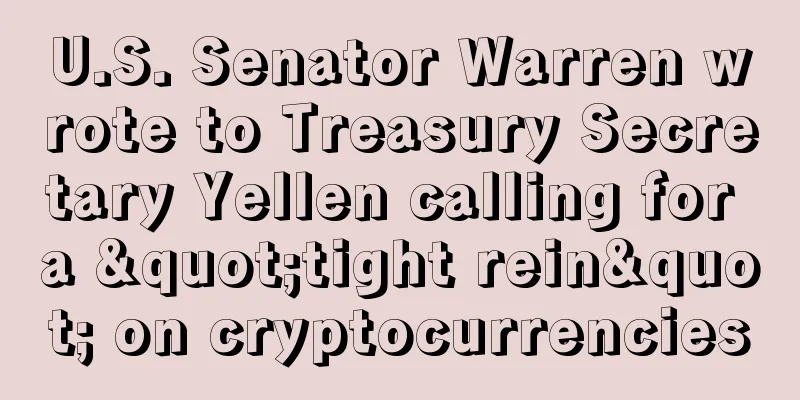 U.S. Senator Warren wrote to Treasury Secretary Yellen calling for a "tight rein" on cryptocurrencies