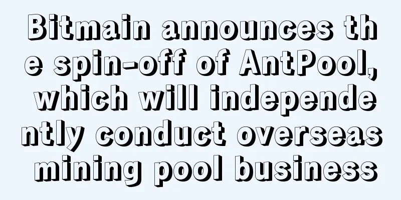 Bitmain announces the spin-off of AntPool, which will independently conduct overseas mining pool business