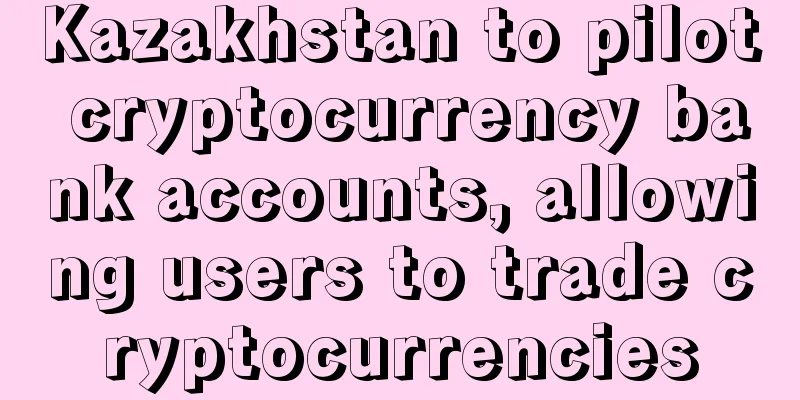Kazakhstan to pilot cryptocurrency bank accounts, allowing users to trade cryptocurrencies