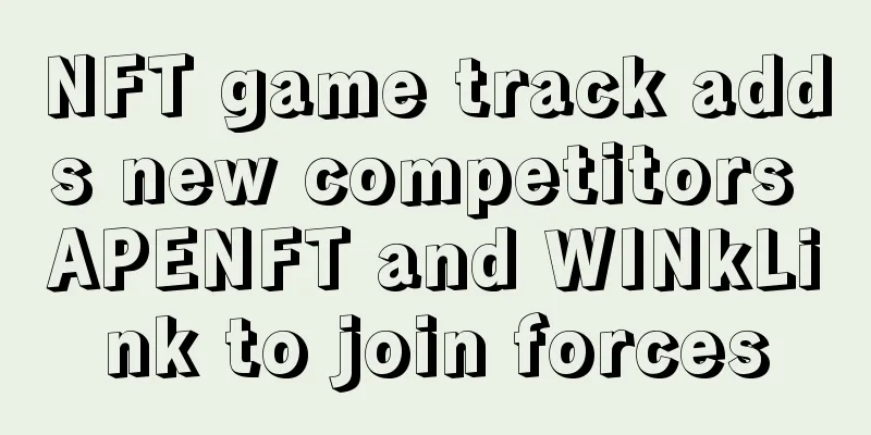 NFT game track adds new competitors APENFT and WINkLink to join forces