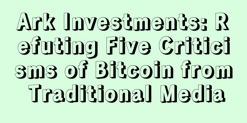 Ark Investments: Refuting Five Criticisms of Bitcoin from Traditional Media